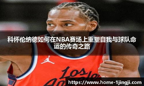科怀伦纳德如何在NBA赛场上重塑自我与球队命运的传奇之路