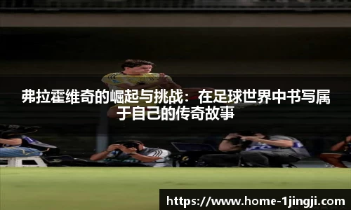 弗拉霍维奇的崛起与挑战：在足球世界中书写属于自己的传奇故事
